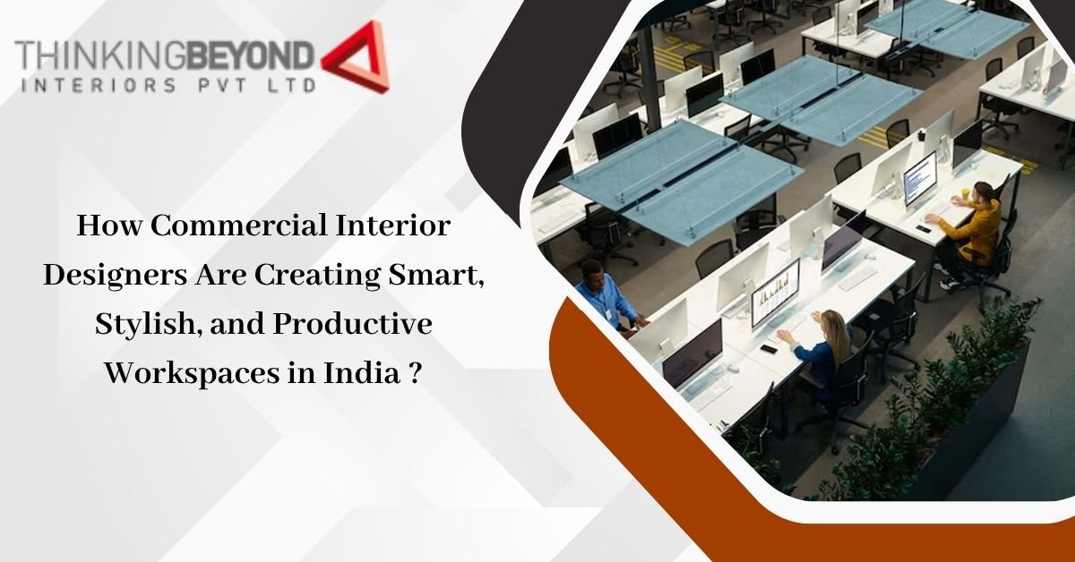 How Commercial Interior Designers Are Creating Smart, Stylish, and Productive Workspaces in India