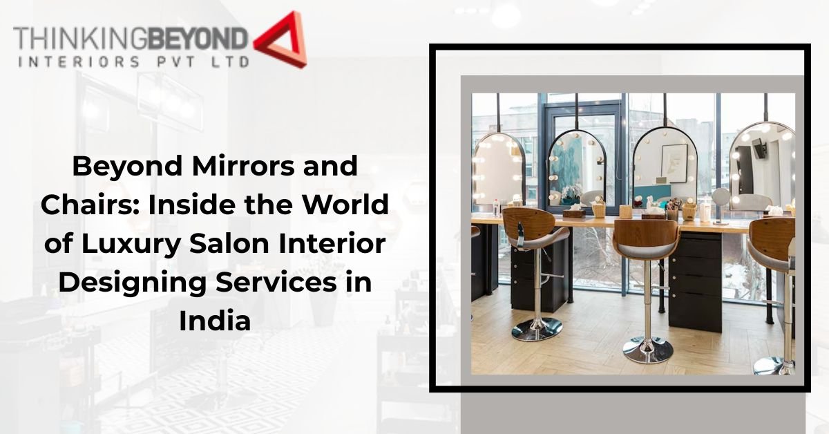 Beyond Mirrors and Chairs: Inside the World of Luxury Salon Interior Designing Services in India